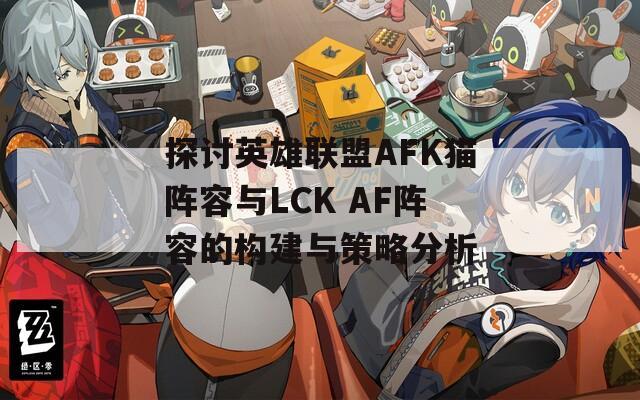 探討英雄聯(lián)盟AFK貓陣容與LCK AF陣容的構建與策略分析