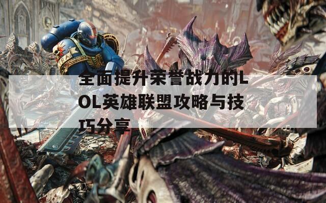 全面提升榮譽戰(zhàn)力的LOL英雄聯(lián)盟攻略與技巧分享