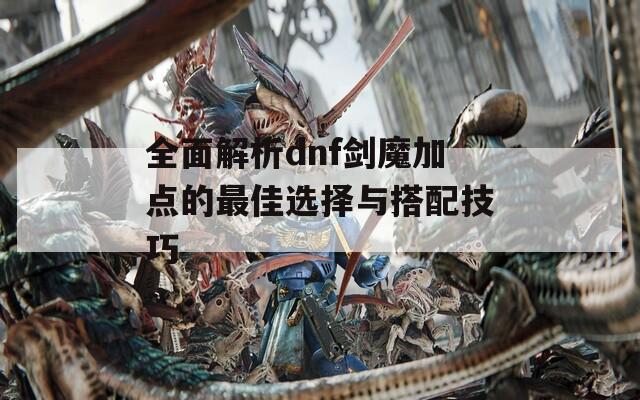 全面解析dnf劍魔加點(diǎn)的最佳選擇與搭配技巧