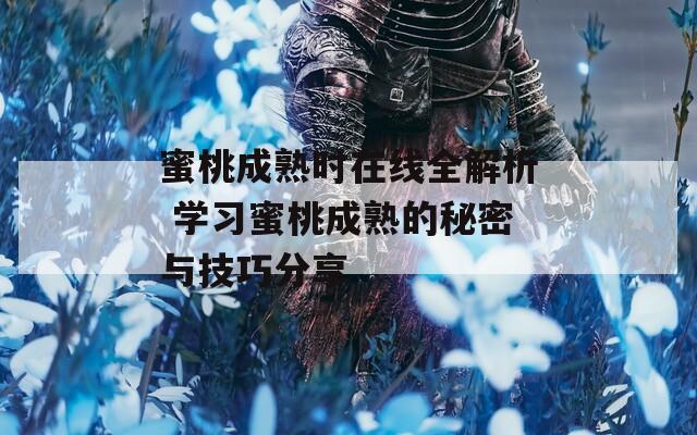 蜜桃成熟時在線全解析 學習蜜桃成熟的秘密與技巧分享