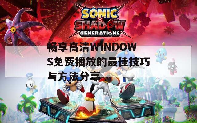 暢享高清WINDOWS免費播放的最佳技巧與方法分享