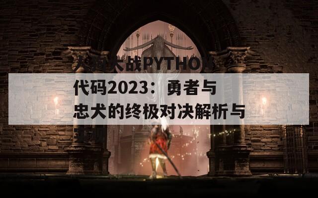 人狗大戰(zhàn)PYTHON代碼2023：勇者與忠犬的終極對決解析與實現(xiàn)