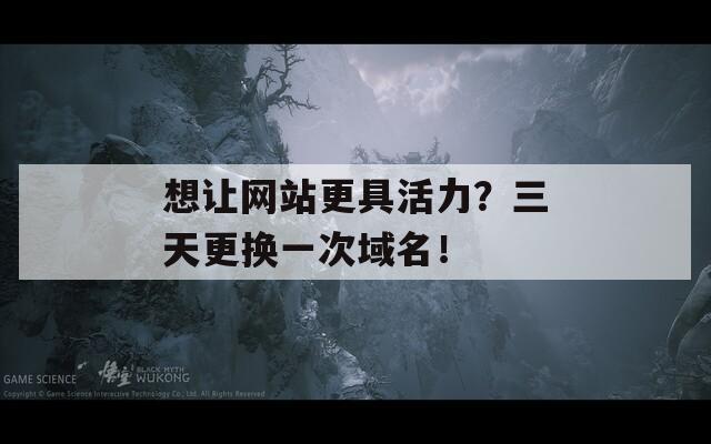 想讓網(wǎng)站更具活力？三天更換一次域名！