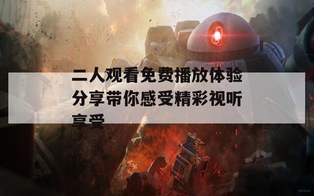 二人觀看免費播放體驗分享帶你感受精彩視聽享受