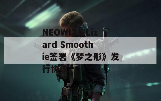 NEOWIZ與Lizard Smoothie簽署《夢之形》發(fā)行協(xié)議