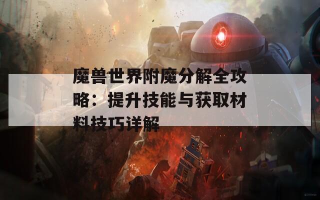 魔獸世界附魔分解全攻略：提升技能與獲取材料技巧詳解