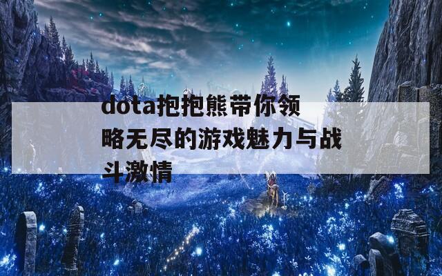 dota抱抱熊帶你領(lǐng)略無(wú)盡的游戲魅力與戰(zhàn)斗激情