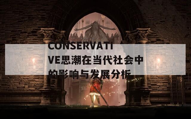 CONSERVATIVE思潮在當(dāng)代社會中的影響與發(fā)展分析