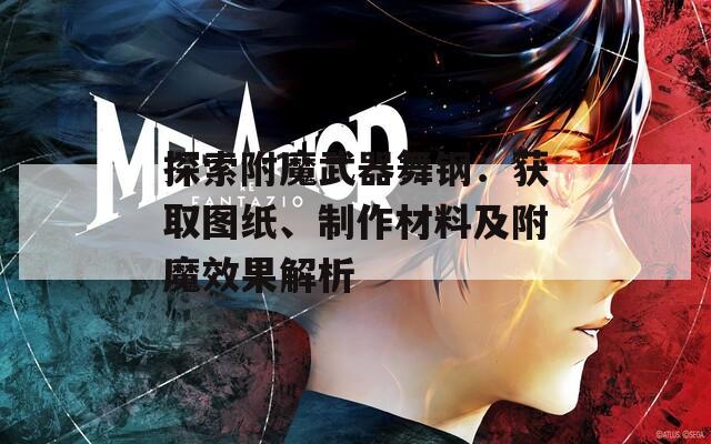 探索附魔武器舞鋼：獲取圖紙、制作材料及附魔效果解析