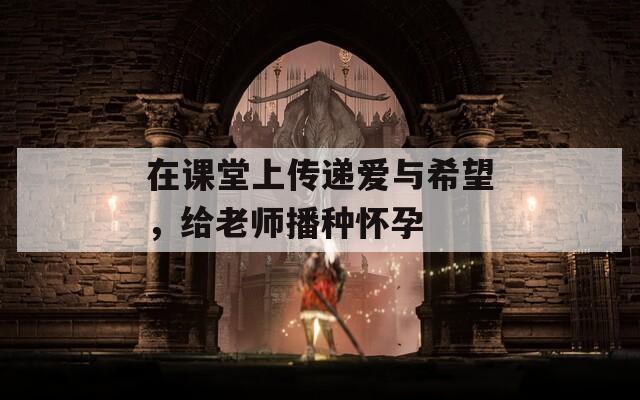 在課堂上傳遞愛與希望，給老師播種懷孕