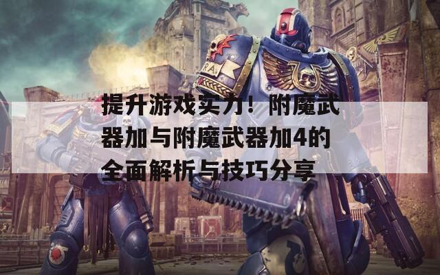 提升游戲?qū)嵙Γ「侥淦骷优c附魔武器加4的全面解析與技巧分享