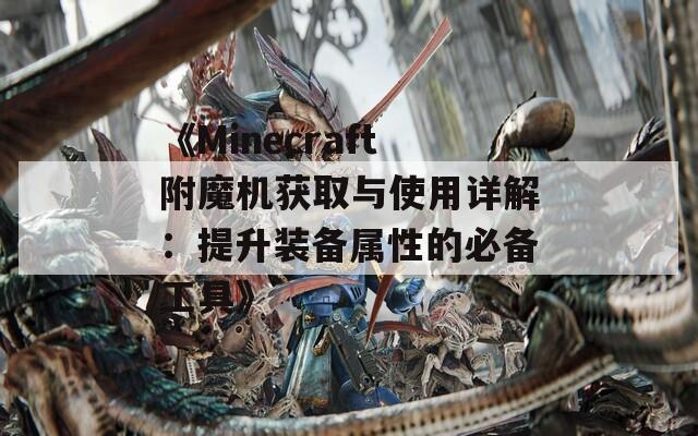 《Minecraft附魔機(jī)獲取與使用詳解：提升裝備屬性的必備工具》