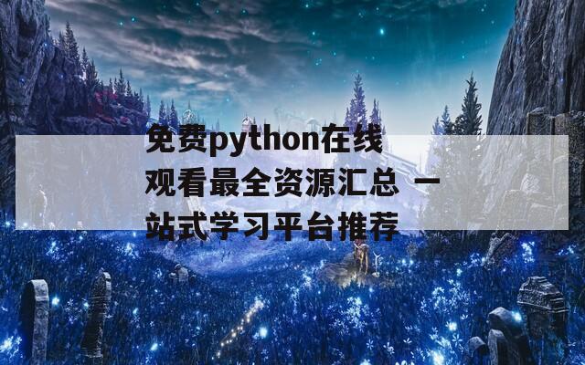 免費python在線觀看最全資源匯總 一站式學(xué)習(xí)平臺推薦