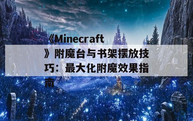 《Minecraft》附魔臺與書架擺放技巧：最大化附魔效果指南