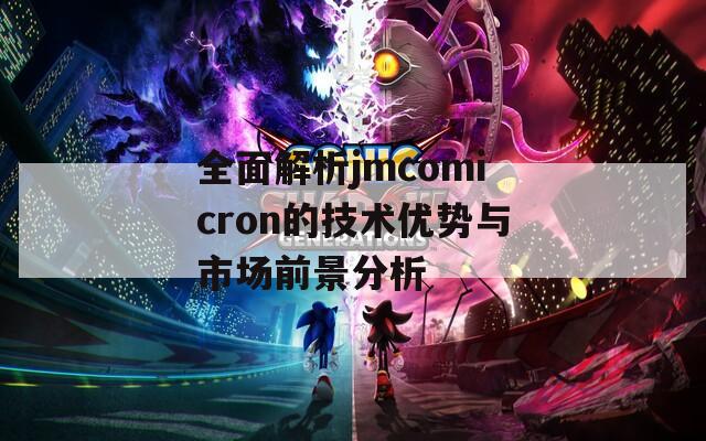 全面解析jmcomicron的技術(shù)優(yōu)勢(shì)與市場(chǎng)前景分析