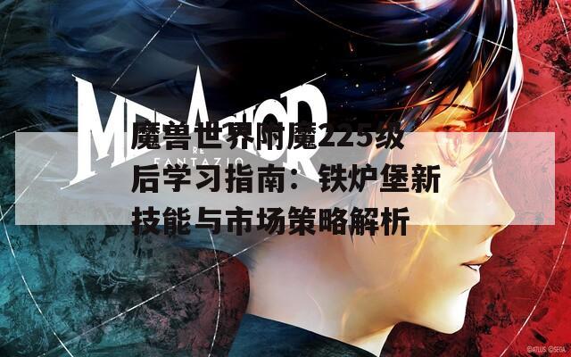 魔獸世界附魔225級(jí)后學(xué)習(xí)指南：鐵爐堡新技能與市場(chǎng)策略解析