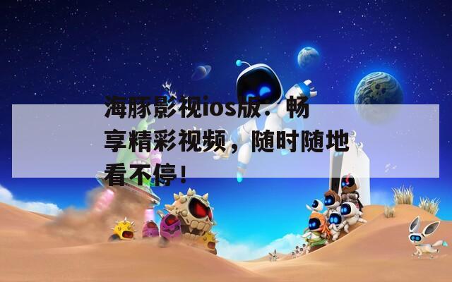 海豚影視ios版：暢享精彩視頻，隨時隨地看不停！