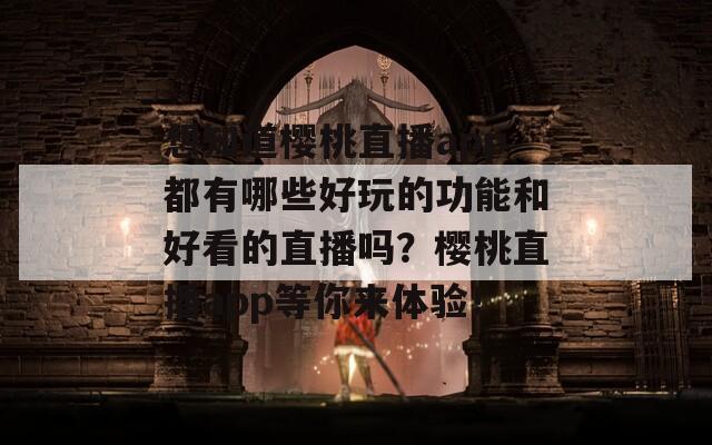 想知道櫻桃直播app都有哪些好玩的功能和好看的直播嗎？櫻桃直播app等你來(lái)體驗(yàn)！