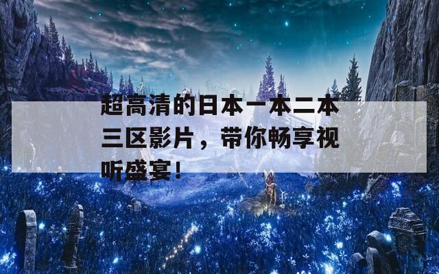 超高清的日本一本二本三區(qū)影片，帶你暢享視聽盛宴！