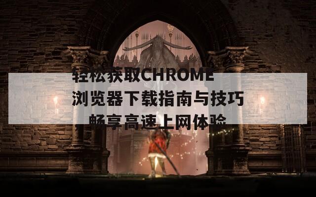 輕松獲取CHROME瀏覽器下載指南與技巧，暢享高速上網(wǎng)體驗