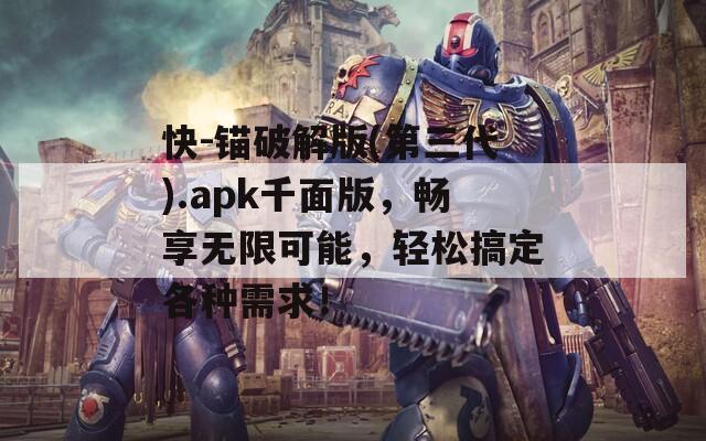 快-錨破解版(第三代).apk千面版，暢享無限可能，輕松搞定各種需求！