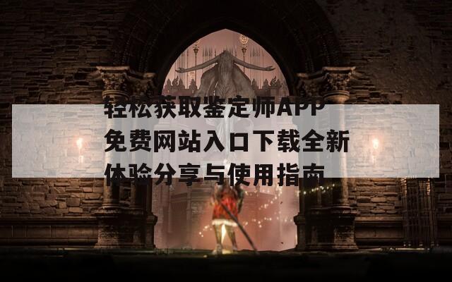 輕松獲取鑒定師APP免費網(wǎng)站入口下載全新體驗分享與使用指南