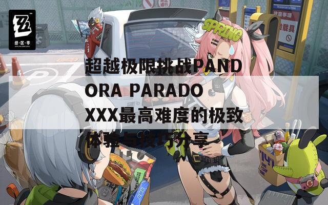 超越極限挑戰(zhàn)PANDORA PARADOXXX最高難度的極致體驗(yàn)與技巧分享