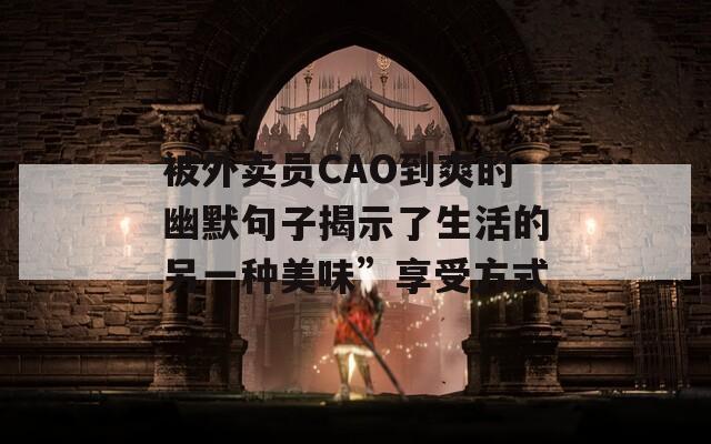 被外賣員CAO到爽的幽默句子揭示了生活的另一種美味”享受方式