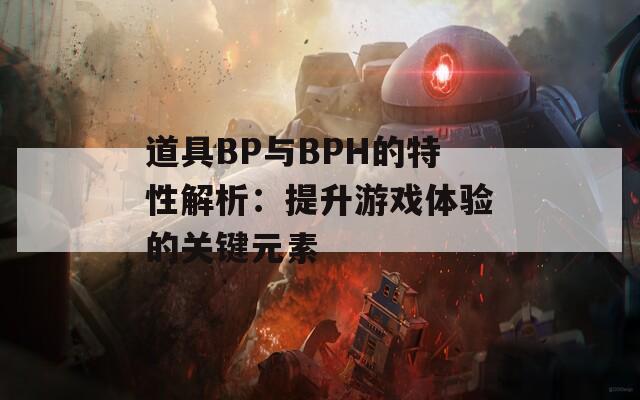 道具BP與BPH的特性解析：提升游戲體驗(yàn)的關(guān)鍵元素