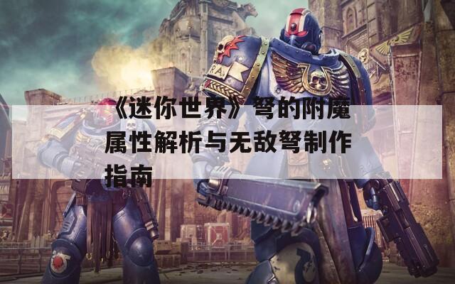 《迷你世界》弩的附魔屬性解析與無敵弩制作指南