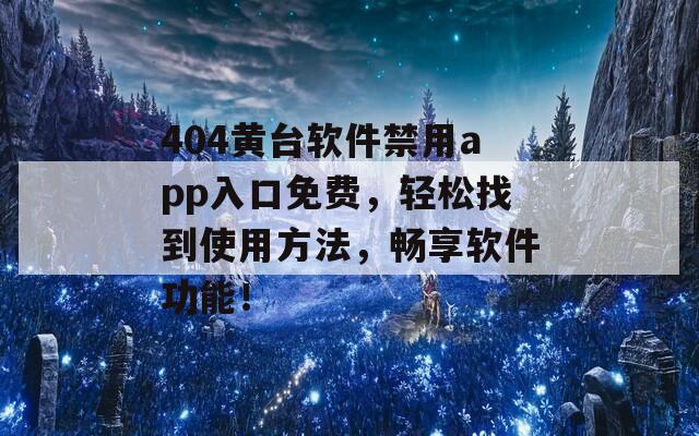 404黃臺軟件禁用app入口免費，輕松找到使用方法，暢享軟件功能！