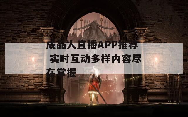 成品人直播APP推薦 實(shí)時(shí)互動(dòng)多樣內(nèi)容盡在掌握