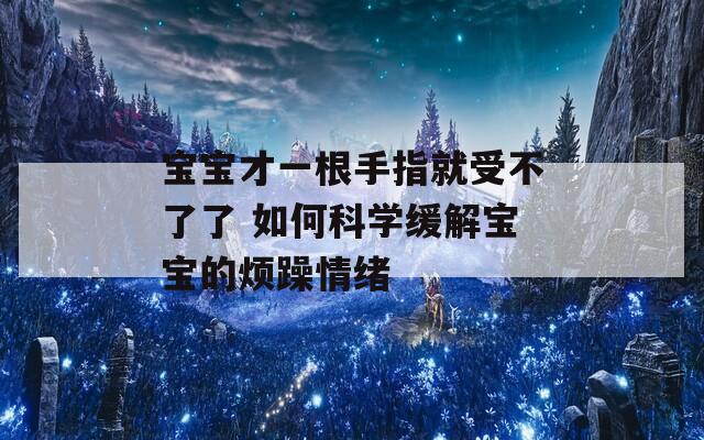 寶寶才一根手指就受不了了 如何科學(xué)緩解寶寶的煩躁情緒