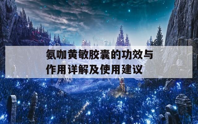 氨咖黃敏膠囊的功效與作用詳解及使用建議