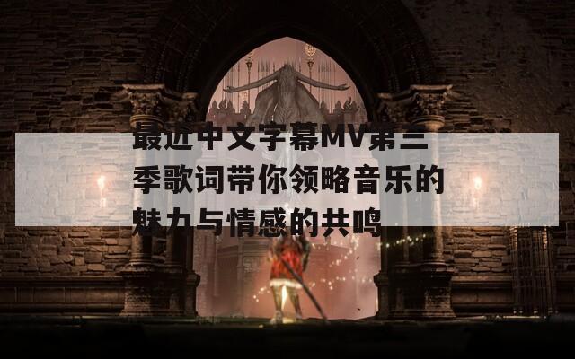 最近中文字幕MV第三季歌詞帶你領(lǐng)略音樂的魅力與情感的共鳴