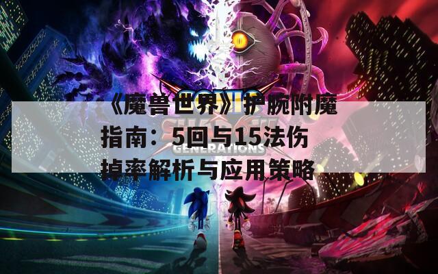 《魔獸世界》護腕附魔指南：5回與15法傷掉率解析與應(yīng)用策略