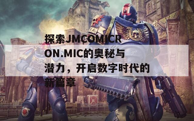 探索JMCOMICRON.MIC的奧秘與潛力，開啟數(shù)字時(shí)代的新篇章