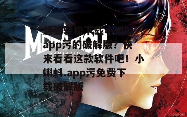 想要輕松下載小蝌蚪.app污的破解版？快來看看這款軟件吧！小蝌蚪.app污免費(fèi)下載破解版