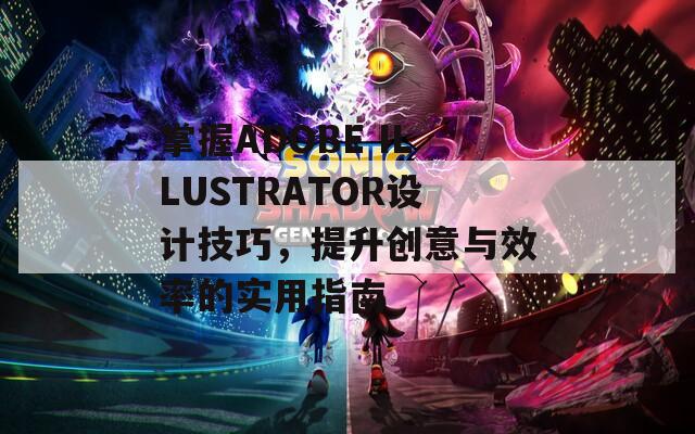 掌握ADOBE ILLUSTRATOR設(shè)計(jì)技巧，提升創(chuàng)意與效率的實(shí)用指南