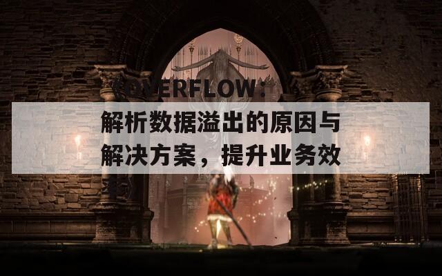 《OVERFLOW：解析數(shù)據(jù)溢出的原因與解決方案，提升業(yè)務效率》