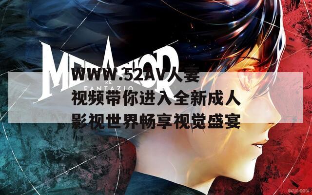 WWW.52AV人妻視頻帶你進(jìn)入全新成人影視世界暢享視覺盛宴