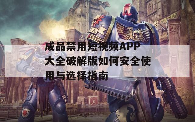 成品禁用短視頻APP大全破解版如何安全使用與選擇指南