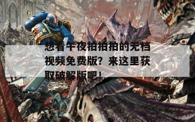 想看午夜拍拍拍的無檔視頻免費版？來這里獲取破解版吧！