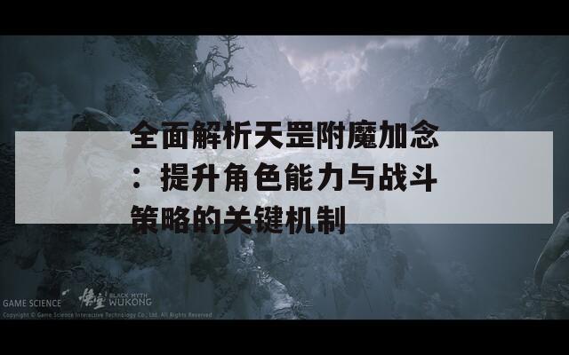 全面解析天罡附魔加念：提升角色能力與戰(zhàn)斗策略的關(guān)鍵機(jī)制