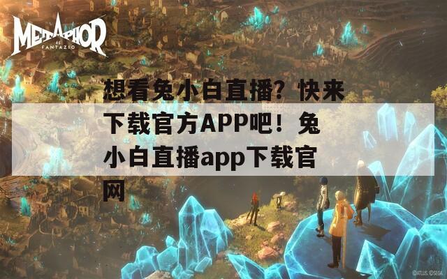 想看兔小白直播？快來(lái)下載官方APP吧！兔小白直播app下載官網(wǎng)