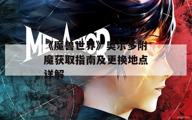 《魔獸世界》奧爾多附魔獲取指南及更換地點詳解