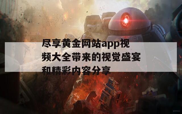 盡享黃金網(wǎng)站app視頻大全帶來的視覺盛宴和精彩內(nèi)容分享