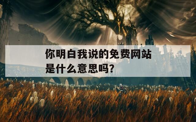 你明白我說的免費(fèi)網(wǎng)站是什么意思嗎？