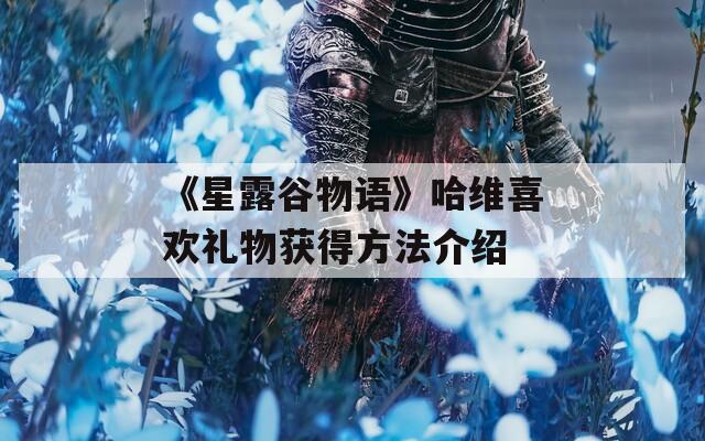 《星露谷物語(yǔ)》哈維喜歡禮物獲得方法介紹