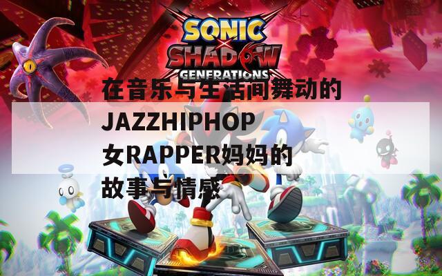 在音樂(lè)與生活間舞動(dòng)的JAZZHIPHOP女RAPPER媽媽的故事與情感